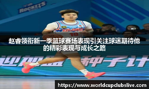 赵睿领衔新一季篮球赛场表现引关注球迷期待他的精彩表现与成长之路