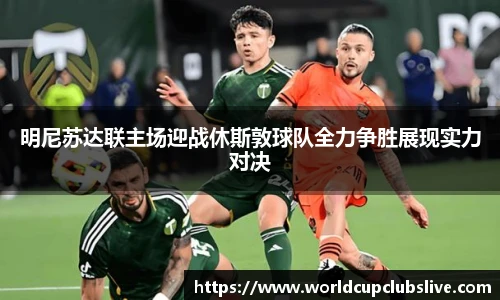 明尼苏达联主场迎战休斯敦球队全力争胜展现实力对决