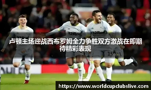 卢顿主场迎战西布罗姆全力争胜双方激战在即期待精彩表现