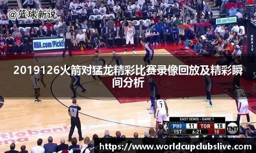 2019126火箭对猛龙精彩比赛录像回放及精彩瞬间分析