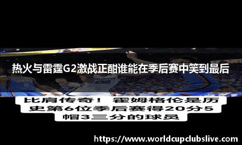 热火与雷霆G2激战正酣谁能在季后赛中笑到最后