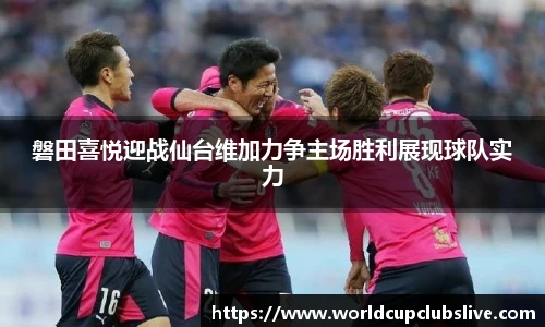 磐田喜悦迎战仙台维加力争主场胜利展现球队实力