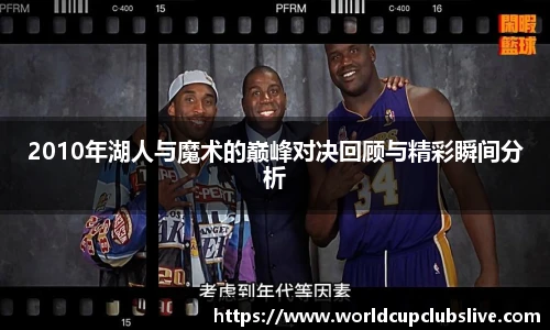 2010年湖人与魔术的巅峰对决回顾与精彩瞬间分析