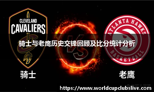 骑士与老鹰历史交锋回顾及比分统计分析