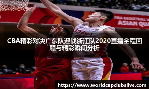CBA精彩对决广东队迎战浙江队2020直播全程回顾与精彩瞬间分析