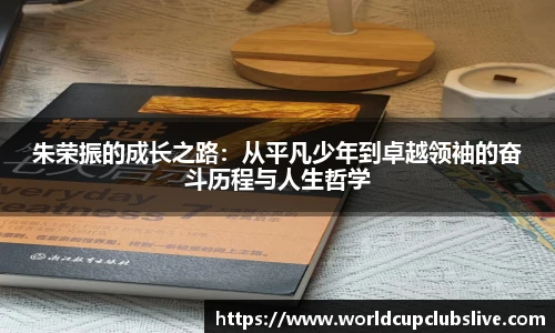 朱荣振的成长之路：从平凡少年到卓越领袖的奋斗历程与人生哲学
